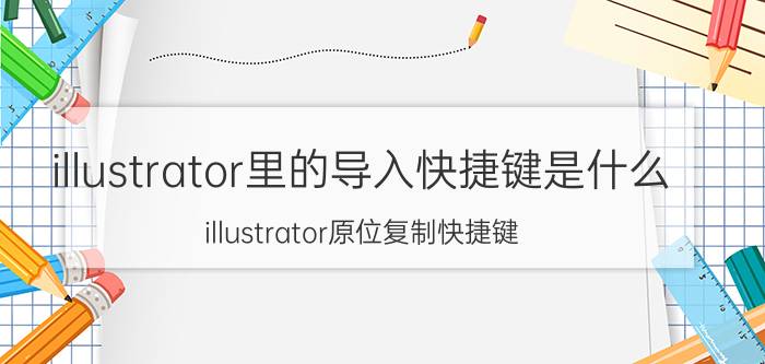 illustrator里的导入快捷键是什么 illustrator原位复制快捷键？